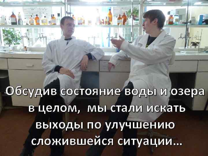 Обсудив состояние воды и озера в целом, мы стали искать выходы по улучшению сложившейся
