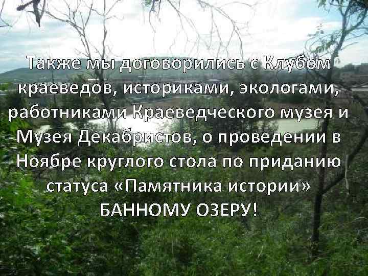 Также мы договорились с Клубом краеведов, историками, экологами, работниками Краеведческого музея и Музея Декабристов,