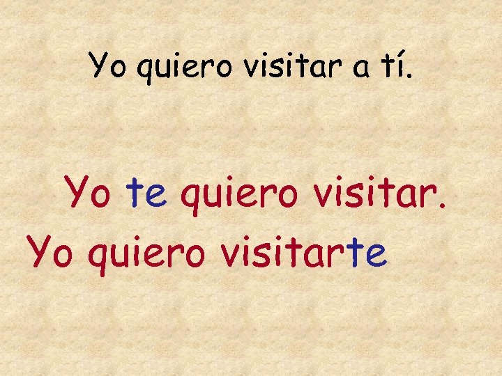 Yo quiero visitar a tí. Yo te quiero visitar. Yo quiero visitarte 