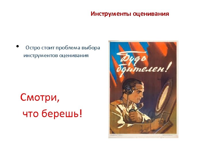 Инструменты оценивания • Остро стоит проблема выбора инструментов оценивания Смотри, что берешь! 