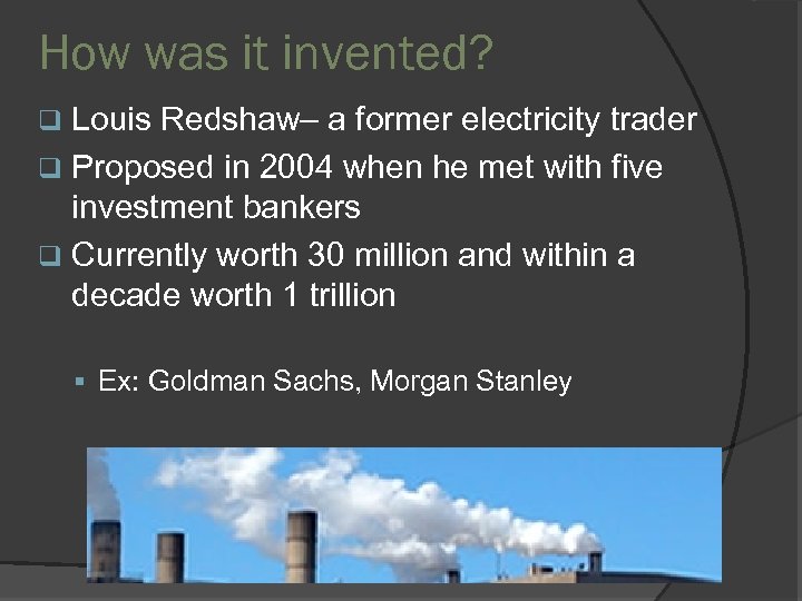 How was it invented? Louis Redshaw– a former electricity trader q Proposed in 2004