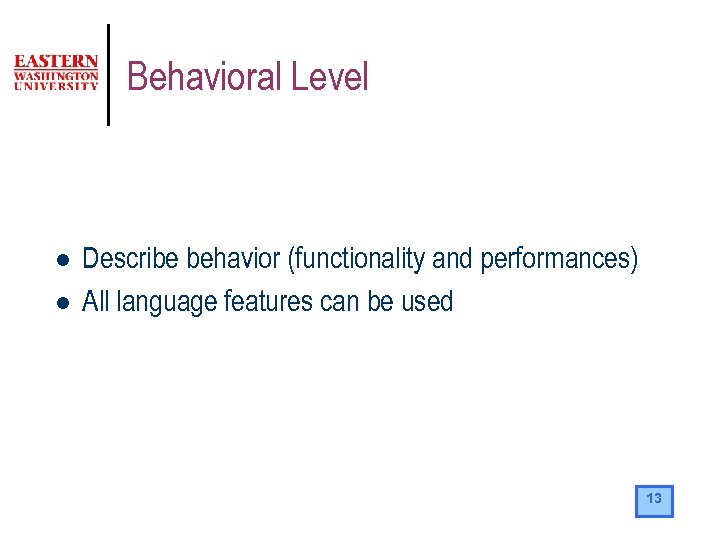 Behavioral Level l l Describe behavior (functionality and performances) All language features can be