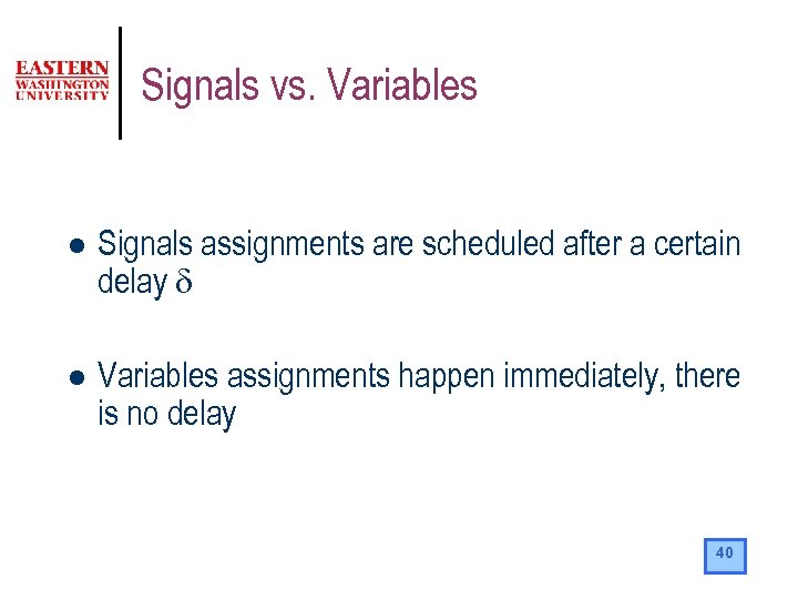 Signals vs. Variables l Signals assignments are scheduled after a certain delay d l