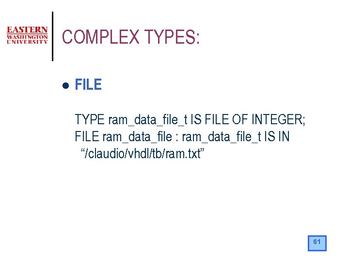 COMPLEX TYPES: l FILE TYPE ram_data_file_t IS FILE OF INTEGER; FILE ram_data_file : ram_data_file_t