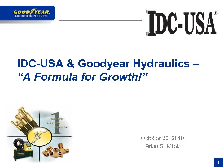IDC-USA & Goodyear Hydraulics – “A Formula for Growth!” October 20, 2010 Brian S.