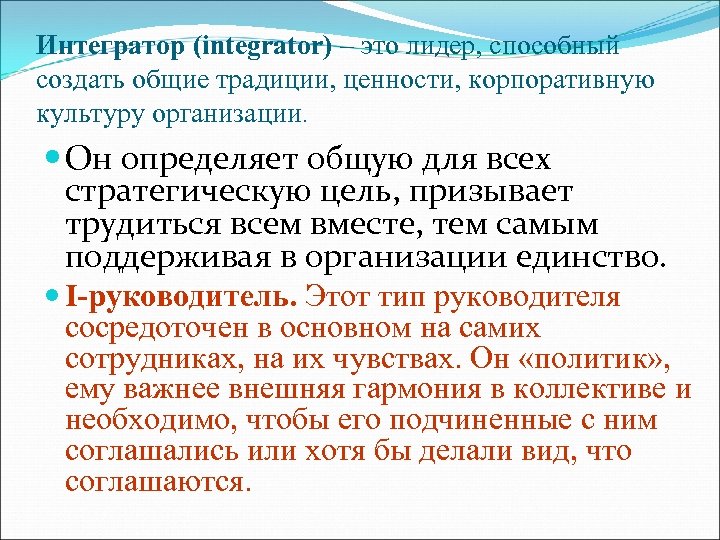 Интегратор (integrator) – это лидер, способный создать общие традиции, ценности, корпоративную культуру организации. Он