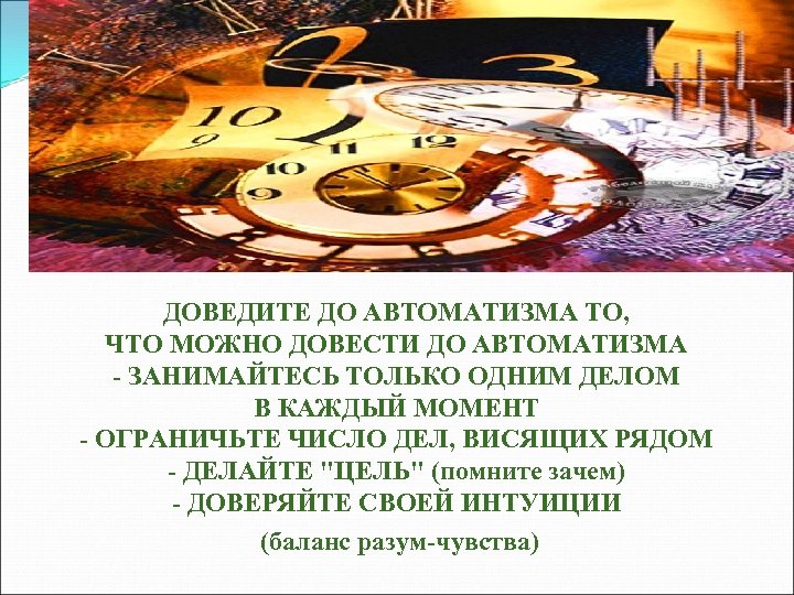 ДОВЕДИТЕ ДО АВТОМАТИЗМА ТО, ЧТО МОЖНО ДОВЕСТИ ДО АВТОМАТИЗМА - ЗАНИМАЙТЕСЬ ТОЛЬКО ОДНИМ ДЕЛОМ