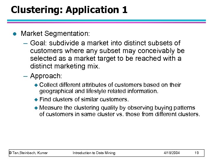 Clustering: Application 1 l Market Segmentation: – Goal: subdivide a market into distinct subsets