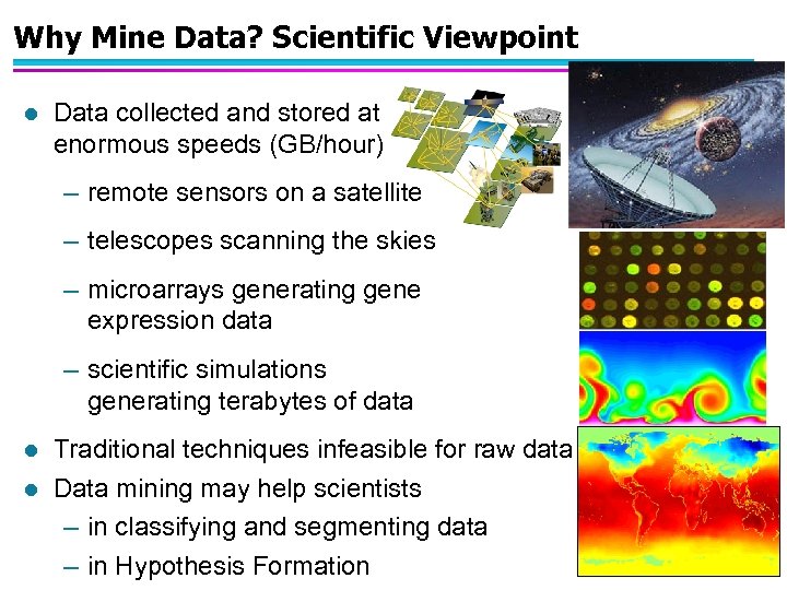 Why Mine Data? Scientific Viewpoint l Data collected and stored at enormous speeds (GB/hour)