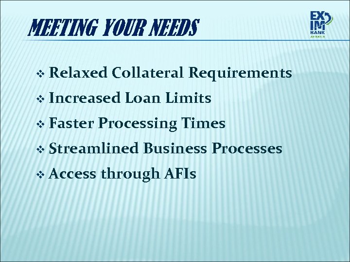 MEETING YOUR NEEDS v Relaxed Collateral Requirements v Increased v Faster Loan Limits Processing