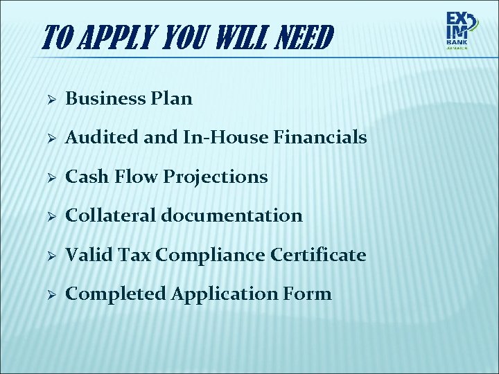 TO APPLY YOU WILL NEED Ø Business Plan Ø Audited and In-House Financials Ø