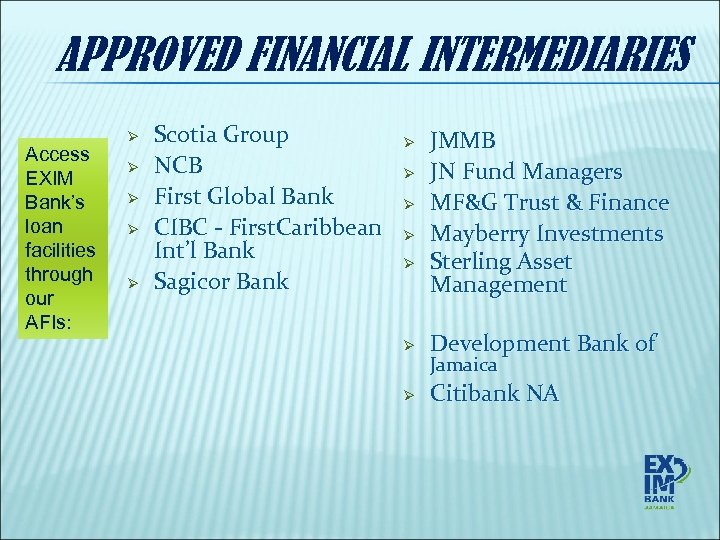 APPROVED FINANCIAL INTERMEDIARIES Access EXIM Bank’s loan facilities through our AFIs: Ø Ø Ø