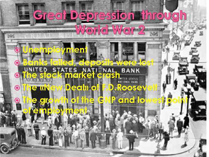 Great Depression through World War 2 Unemployment Banks failed, deposits were lost The stock