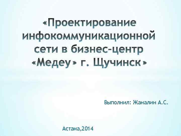 Выполнил: Жаналин А. С. Астана, 2014 