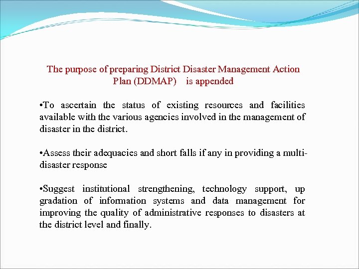 The purpose of preparing District Disaster Management Action Plan (DDMAP) is appended • To