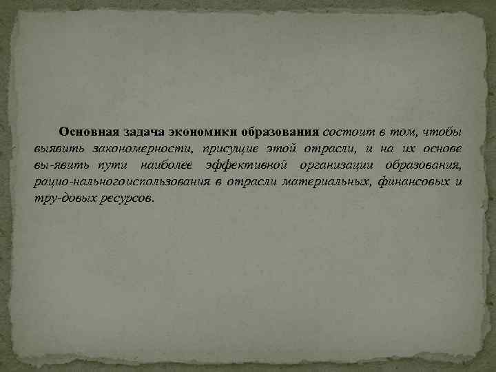 Основная задача экономики образования состоит в том, чтобы выявить закономерности, присущие этой отрасли, и