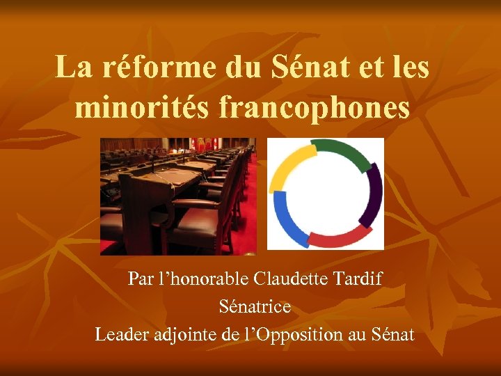 La réforme du Sénat et les minorités francophones Par l’honorable Claudette Tardif Sénatrice Leader