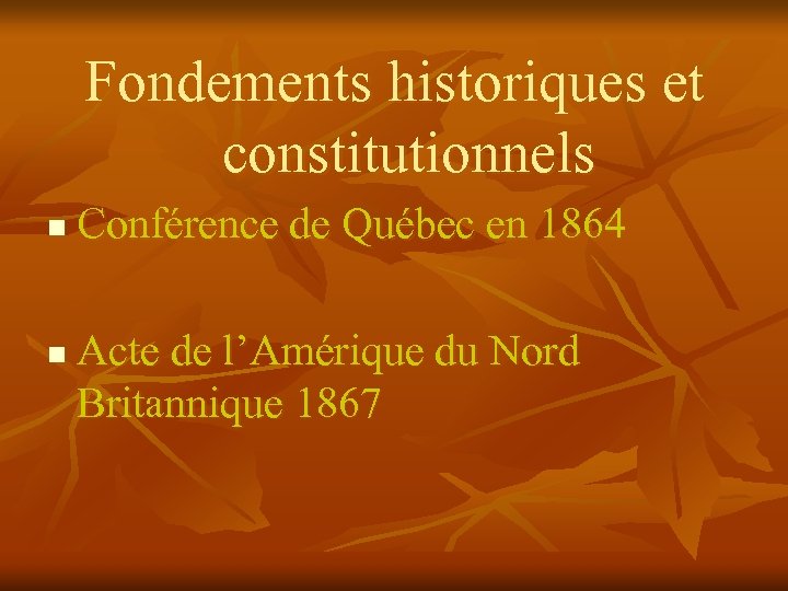 Fondements historiques et constitutionnels n n Conférence de Québec en 1864 Acte de l’Amérique