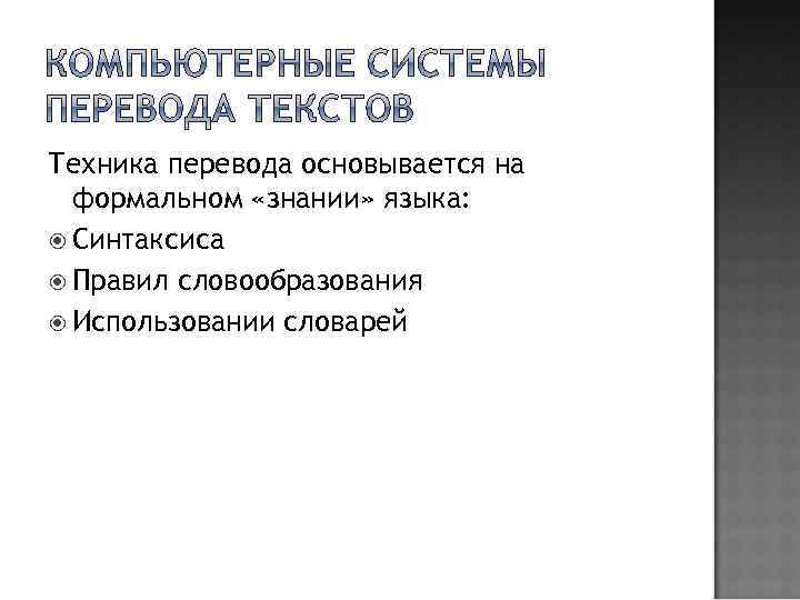 Техника перевода основывается на формальном «знании» языка: Синтаксиса Правил словообразования Использовании словарей 