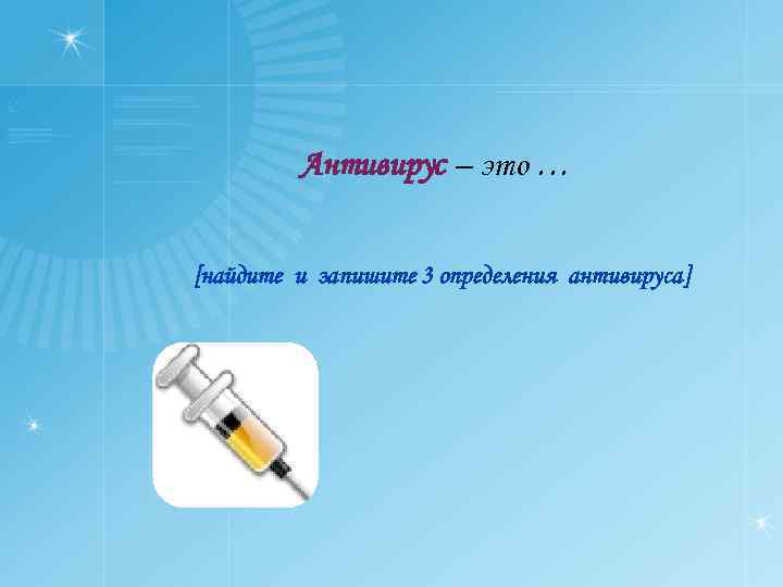 Антивирус – это … [найдите и запишите 3 определения антивируса] 