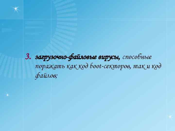 3. загрузочно-файловые вирусы, способные поражать как код boot-секторов, так и код файлов; 