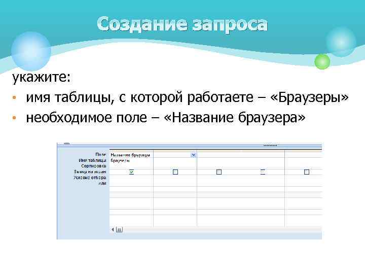 Создание запроса укажите: • имя таблицы, с которой работаете – «Браузеры» • необходимое поле