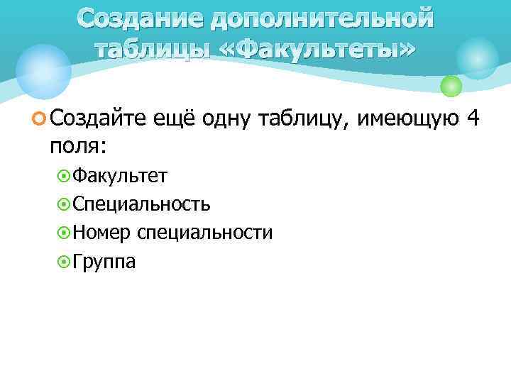 Создание дополнительной таблицы «Факультеты» ¢ Создайте ещё одну таблицу, имеющую 4 поля: ¤ Факультет