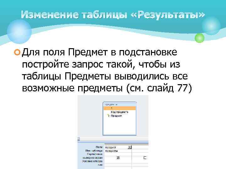 Изменение таблицы «Результаты» ¢ Для поля Предмет в подстановке постройте запрос такой, чтобы из