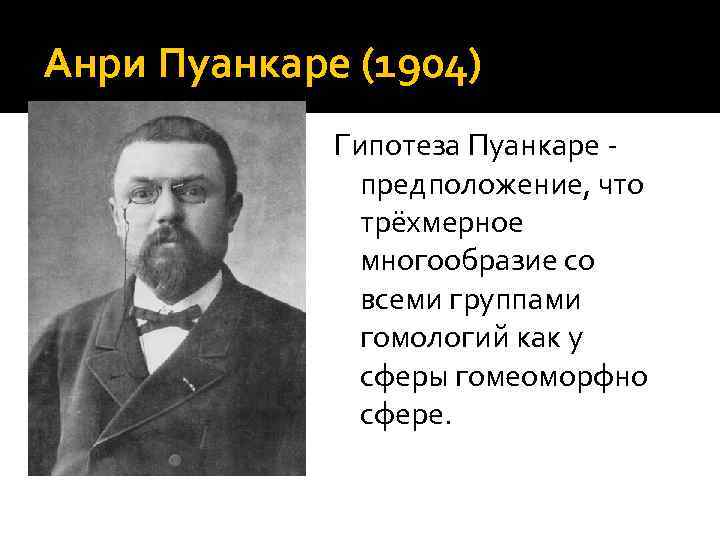 Анри Пуанкаре (1904) Гипотеза Пуанкаре - предположение, что трёхмерное многообразие со всеми группами гомологий