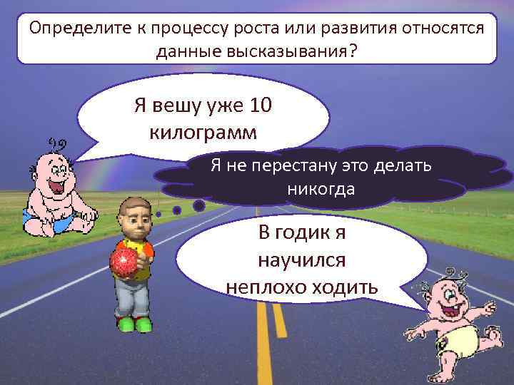 Определите к процессу роста или развития относятся данные высказывания? Я вешу уже 10 килограмм