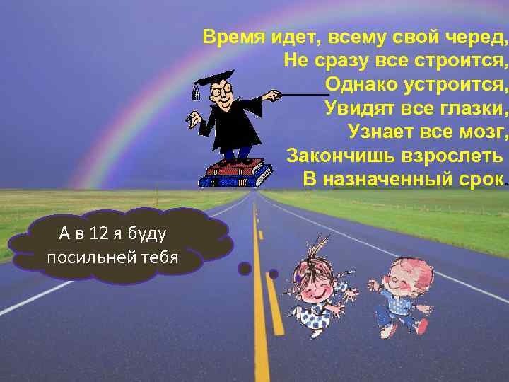 Время идет, всему свой черед, Не сразу все строится, Однако устроится, Увидят все глазки,