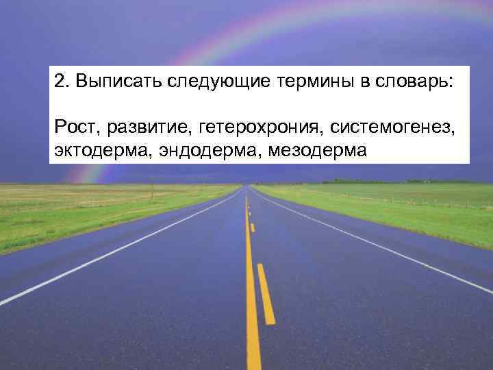 2. Выписать следующие термины в словарь: Рост, развитие, гетерохрония, системогенез, эктодерма, эндодерма, мезодерма 