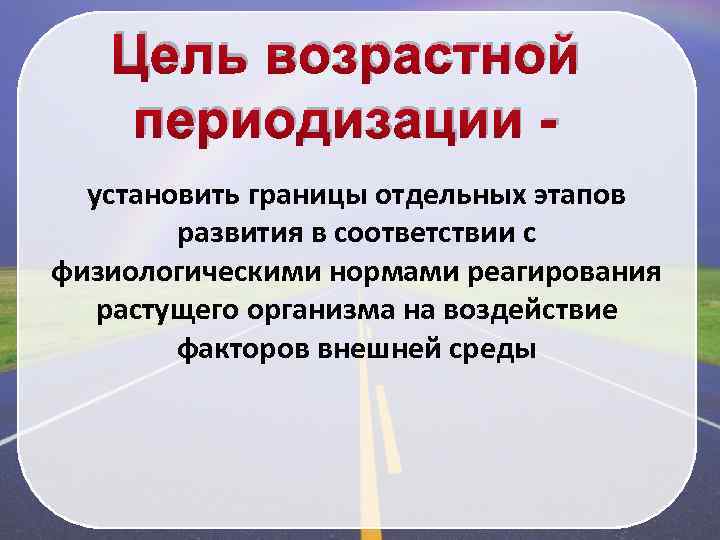 Цель возрастной периодизации установить границы отдельных этапов развития в соответствии с физиологическими нормами реагирования