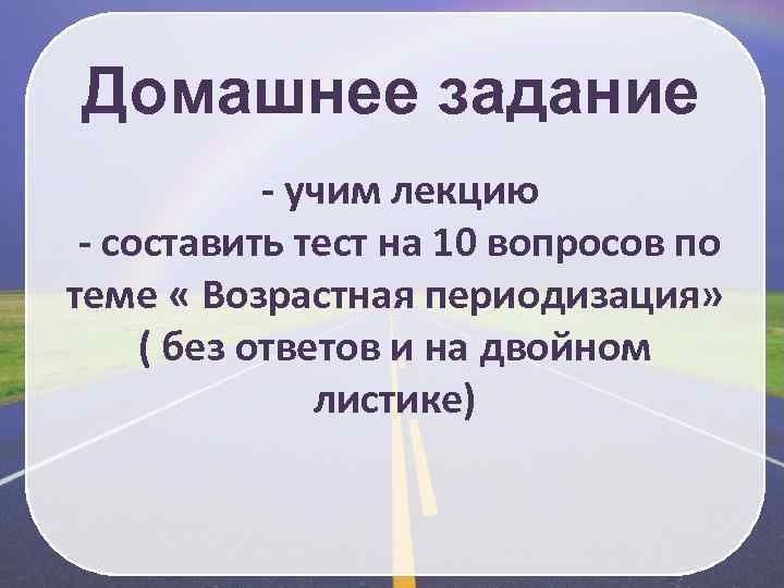 Домашнее задание - учим лекцию - составить тест на 10 вопросов по теме «