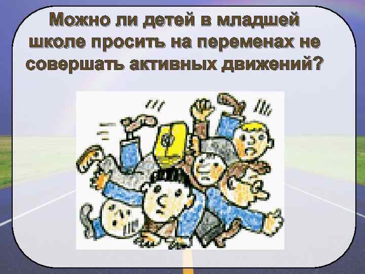 Можно ли детей в младшей школе просить на переменах не совершать активных движений? 