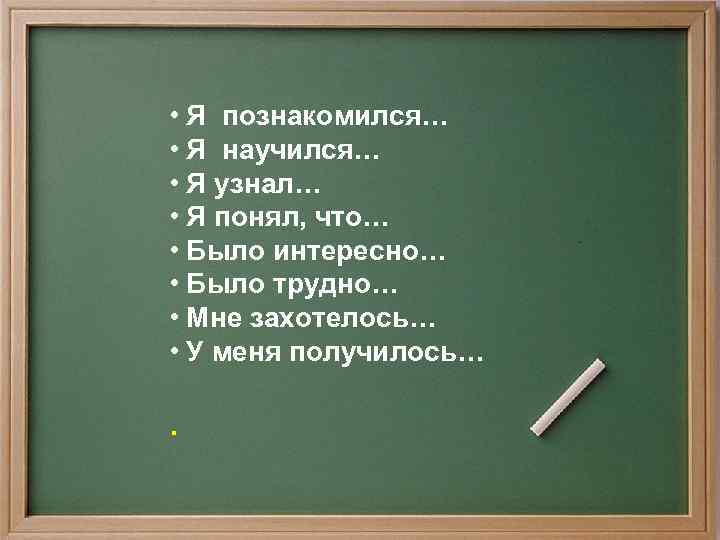  • Я познакомился… • Я научился… • Я узнал… • Я понял, что…