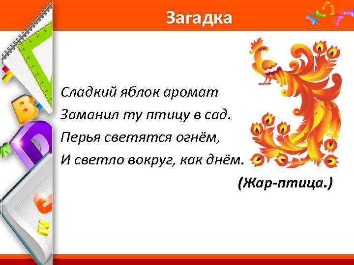 Загадка Сладкий яблок аромат Заманил ту птицу в сад. Перья светятся огнём, И светло
