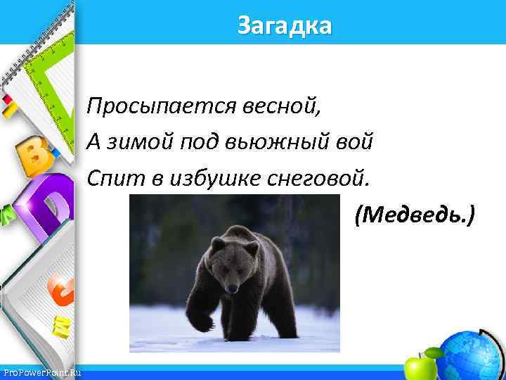 Загадка Просыпается весной, А зимой под вьюжный вой Спит в избушке снеговой. (Медведь. )