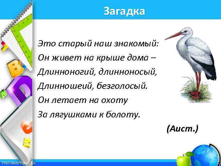 Загадка Это старый наш знакомый: Он живет на крыше дома – Длинноногий, длинноносый, Длинношеий,
