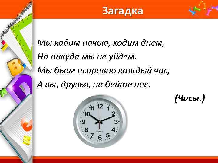 Загадка Мы ходим ночью, ходим днем, Но никуда мы не уйдем. Мы бьем исправно