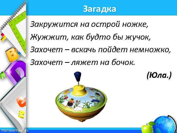 Загадка Закружится на острой ножке, Жужжит, как будто бы жучок, Захочет – вскачь пойдет