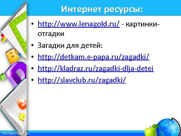 Интернет ресурсы: • http: //www. lenagold. ru/ - картинкиотгадки • Загадки для детей: •