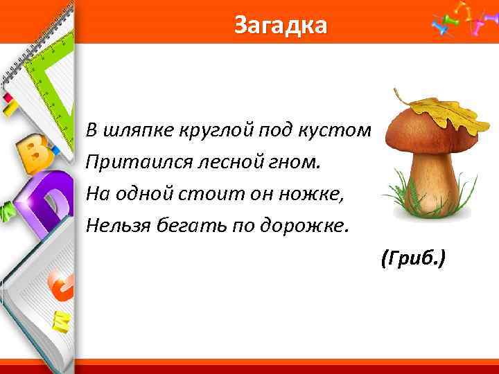 Загадка В шляпке круглой под кустом Притаился лесной гном. На одной стоит он ножке,
