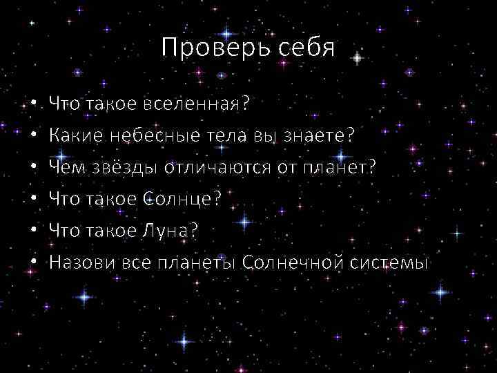 Проверь себя • • • Что такое вселенная? Какие небесные тела вы знаете? Чем