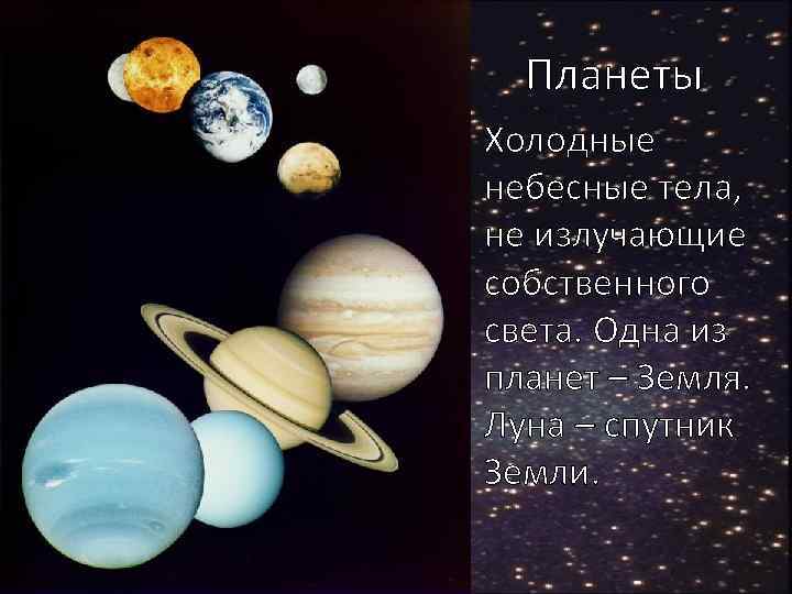 Планеты Холодные небесные тела, не излучающие собственного света. Одна из планет – Земля. Луна