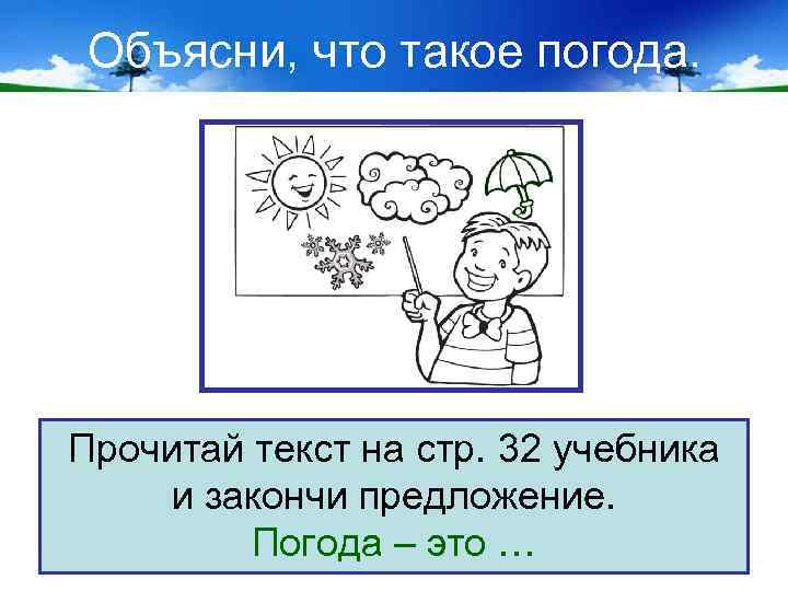 Объясни, что такое погода. Прочитай текст на стр. 32 учебника и закончи предложение. Погода