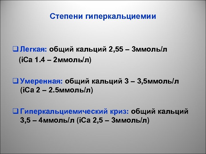 Степени гиперкальциемии q Легкая: общий кальций 2, 55 – 3 ммоль/л (i. Ca 1.