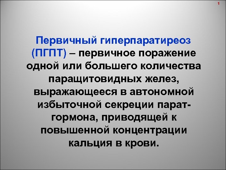 1 Первичный гиперпаратиреоз (ПГПТ) – первичное поражение одной или большего количества паращитовидных желез, выражающееся