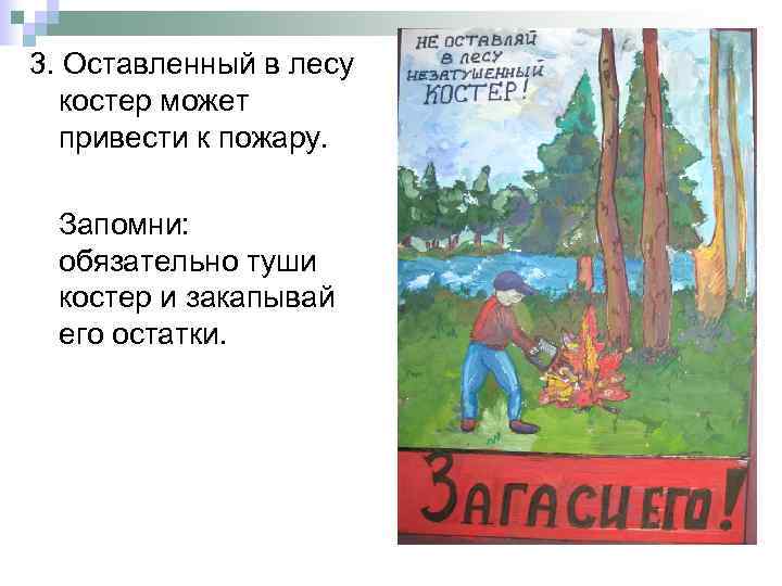 3. Оставленный в лесу костер может привести к пожару. Запомни: обязательно туши костер и