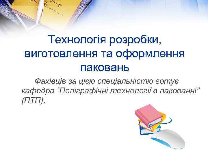 Технологія розробки, виготовлення та оформлення паковань Фахівців за цією спеціальністю готує кафедра “Поліграфічні технології